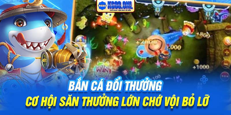 Bắn Cá Đổi Thưởng | Cơ Hội Săn Thưởng Lớn Chớ Vội Bỏ Lỡ