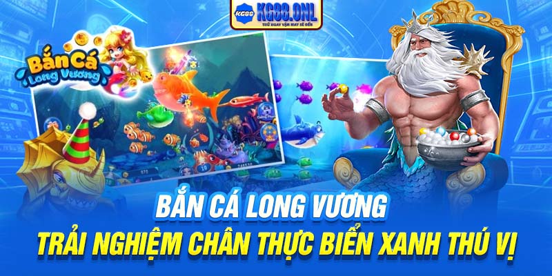 Bắn Cá Long Vương | Trải Nghiệm Chân Thực Biển Xanh Thú Vị