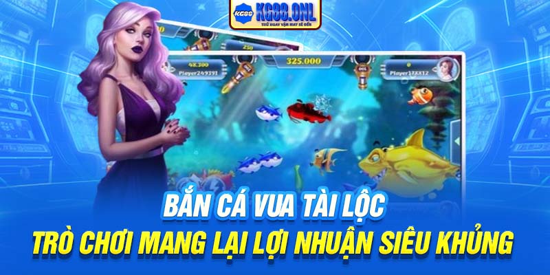 Bắn Cá Vua Tài Lộc | Trò Chơi Mang Lại Lợi Nhuận Siêu Khủng