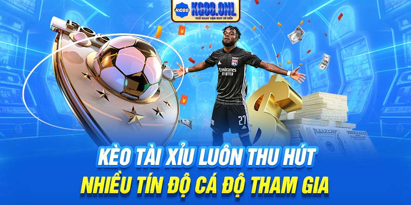 Kèo tài xỉu luôn thu hút nhiều tín độ cá độ tham gia