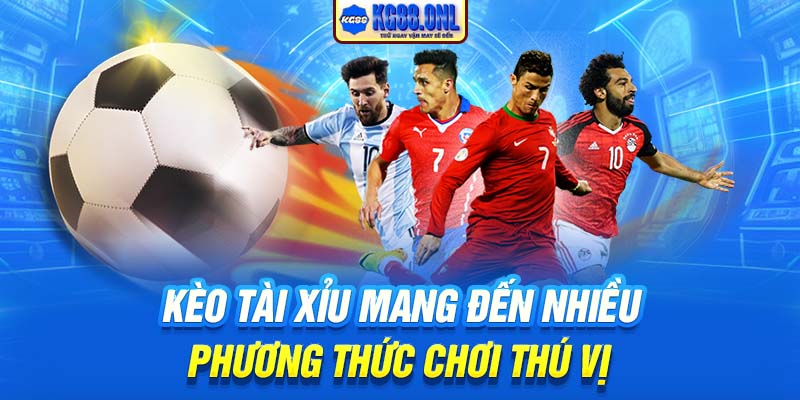 Kèo Tài Xỉu mang đến nhiều phương thức chơi thú vị