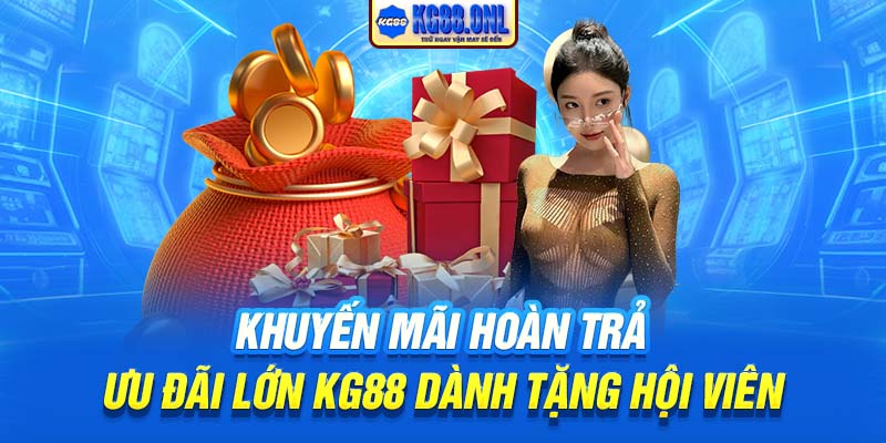 Khuyến Mãi Hoàn Trả | Ưu Đãi Lớn KG88 Dành Tặng Hội Viên