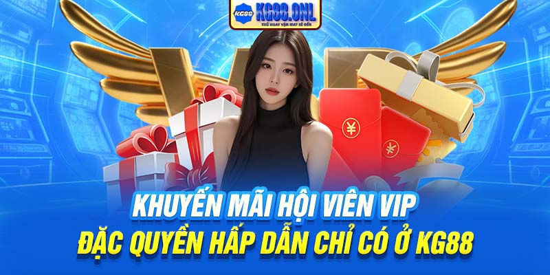 Khuyến Mãi Hội Viên Vip | Đặc Quyền Hấp Dẫn Chỉ Có Ở KG88