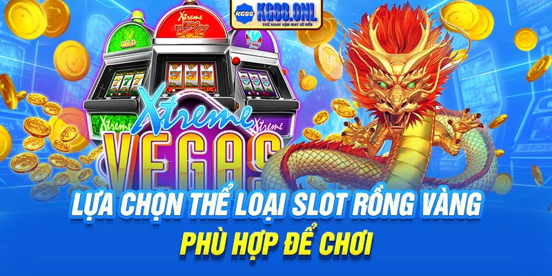 Lựa chọn thể loại slot Rồng Vàng phù hợp để chơi