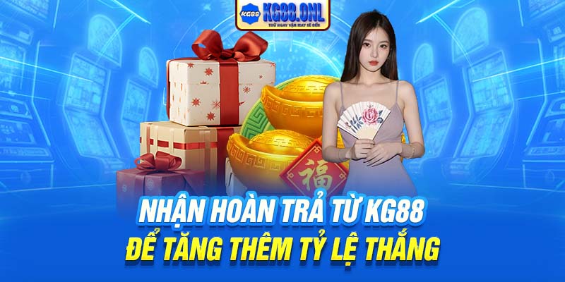 Nhận hoàn trả từ KG88 để tăng thêm tỷ lệ thắng
