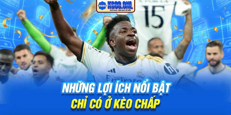 Những lợi ích nổi bật chỉ có ở Kèo chấp