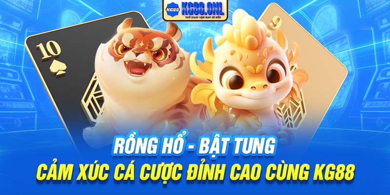 Rồng Hổ | Bật Tung Cảm Xúc Cá Cược Đỉnh Cao Cùng KG88