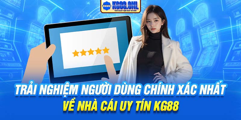 Trải nghiệm người dùng chính xác nhất về nhà cái uy tín KG88