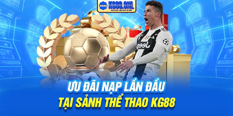 Ưu đãi nạp lần đầu tại sảnh thể thao KG88